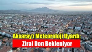 Aksaray’ı Meteoroloji uyardı; Zirai don bekleniyor