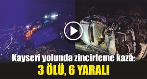 Kayseri yolunda zincirleme kaza: 3 ölü, 6 yaralı