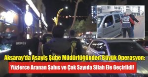 Aksaray’da Asayiş Şube Müdürlüğünden Büyük Operasyon: Yüzlerce Aranan Şahıs ve Çok Sayıda Silah Ele Geçirildi!