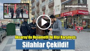 Aksaray’da Husumetli İki Kişi Karşılaştı: Silahlar Çekildi!