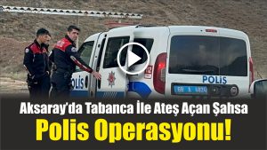 Aksaray’da Tabanca İle Ateş Açan Şahsa Polis Operasyonu!