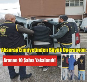 Aksaray Emniyetinden Büyük Operasyon: Aranan 10 Şahıs Yakalandı!