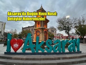 Aksaray’da Bugün Hava Nasıl; Detaylar Haberimizde!