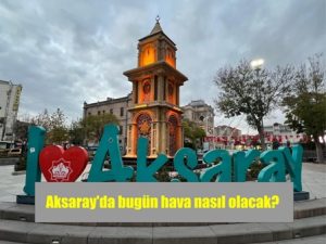 Aksaray’da bugün hava nasıl olacak?