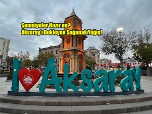 Şemsiyeler Hazır mı? Aksaray’ı Bekleyen Sağanak Yağış!