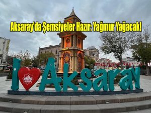 Aksaray’da Şemsiyeler Hazır: Yağmur Yağacak!