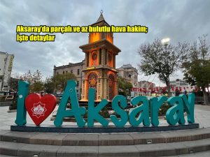 Aksaray’da parçalı ve az bulutlu hava hakim; İşte detaylar