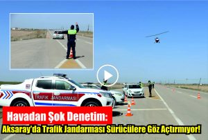 Havadan Şok Denetim: Aksaray’da Trafik Jandarması Sürücülere Göz Açtırmıyor!