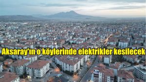 Aksaray’ın o köylerinde elektrikler kesilecek