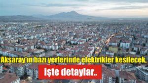 Aksaray’ın bazı yerlerinde elektrikler kesilecek, işte detaylar..