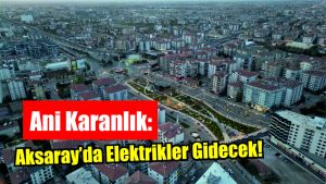 Ani Karanlık: Aksaray’da Elektrikler Gidecek!