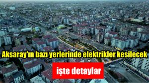 Aksaray’ın bazı yerlerinde elektrikler kesilecek, işte detaylar