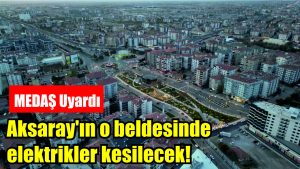 MEDAŞ Uyardı; Aksaray’ın o beldesinde elektrikler kesilecek!