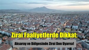 Zirai Faaliyetlerde Dikkat: Aksaray ve Bölgesinde Zirai Don Uyarısı!