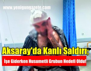 Aksaray’da Kanlı Saldırı; İşe Giderken Husumetli Grubun Hedefi Oldu!