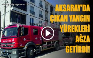 Aksaray’da çıkan yangın yürekleri ağza getirdi!