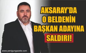 Aksaray’da o beldenin başkan adayına saldırı!