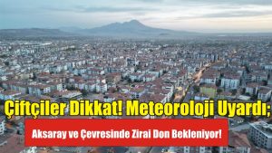 Çiftçiler Dikkat! Meteoroloji Uyardı; Aksaray ve Çevresinde Zirai Don Bekleniyor!