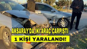 Aksarayda iki araç kavşakta çarpıştı; 1 kişi yaralandı!