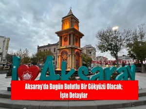 Aksaray’da bugün bulutlu bir gökyüzü olacak; İşte detaylar