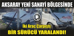 Aksaray Yeni Sanayi Bölgesinde İki Araç Çarpıştı: Bir Sürücü Yaralandı!