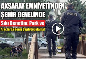 Aksaray Emniyeti’nden Şehir Genelinde Sıkı Denetim: Park ve Araçlarda Geniş Çaplı Uygulama!