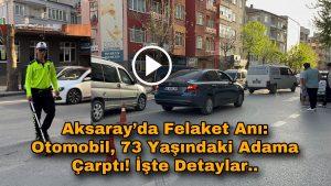 Aksaray’da Felaket Anı: Otomobil, 73 Yaşındaki Adama Çarptı! İşte Detaylar..