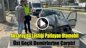 Aksaray’da Lastiği Patlayan Otomobil Üst Geçit Demirlerine Çarptı!