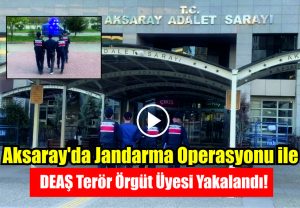 Aksaray’da Jandarma Operasyonu ile DEAŞ Terör Örgüt Üyesi Yakalandı!