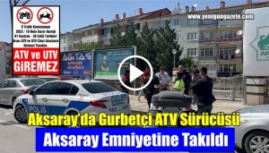 Aksaray’da Gurbetçi ATV Sürücüsü Aksaray Emniyetine Takıldı