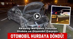 Aksaray Nevşehir Yolunda Otobüs ve Otomobil Çarpıştı:Otomobil Hurdaya Döndü!