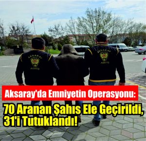 Aksaray’da Emniyetin Operasyonu: 70 Aranan Şahıs Ele Geçirildi, 31’i Tutuklandı!