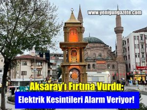 Aksaray’ı Fırtına Vurdu: Elektrik Kesintileri Alarm Veriyor!