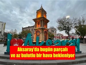 Aksaray’da bugün parçalı ve az bulutlu bir hava bekleniyor