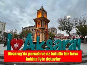 Aksaray’da parçalı ve az bulutlu bir hava hakim; İşte detaylar