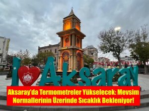 Aksaray’da Termometreler Yükselecek: Mevsim Normallerinin Üzerinde Sıcaklık Bekleniyor!