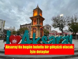 Aksaray’da bugün bulutlu bir gökyüzü olacak; İşte detaylar