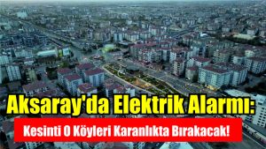 Aksaray’da Elektrik Alarmı: Kesinti O Köyleri Karanlıkta Bırakacak!