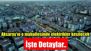 Aksaray’ın o mahallesinde elektrikler kesilecek; işte detaylar..