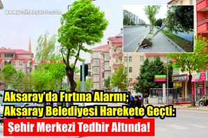 Aksaray’da Fırtına Alarmı; Aksaray Belediyesi Harekete Geçti: Şehir Merkezi Tedbir Altında!