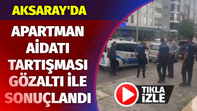 Aksaray’ın Kurtuluş Mahallesi’ndeki bir Apartmanın aidat ödemeleri nedeniyle çıkan tartışma