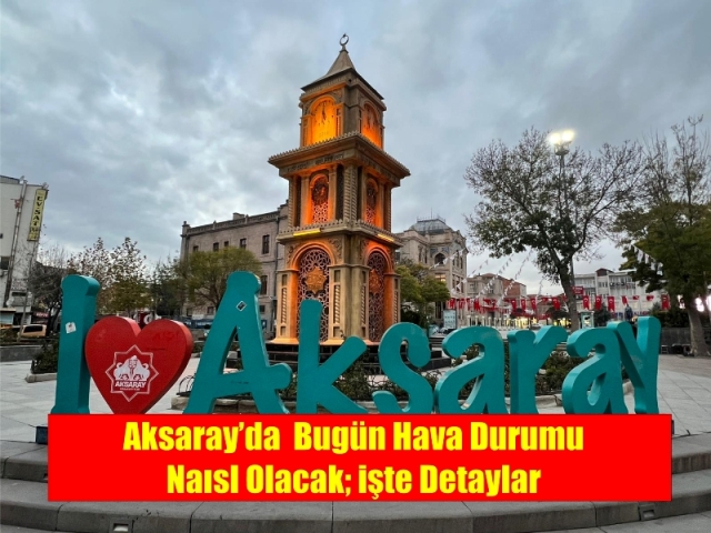 Aksaray’da bugün hava nasıl olacak; İşte detaylar