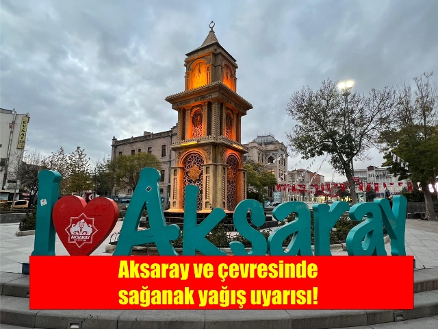 Aksaray ve çevresinde sağanak yağış uyarısı!