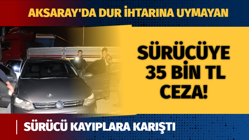 Aksaray’da Dur İhtarına Uymayan Sürücü Kayıplara Karıştı: 35 Bin TL Ceza!