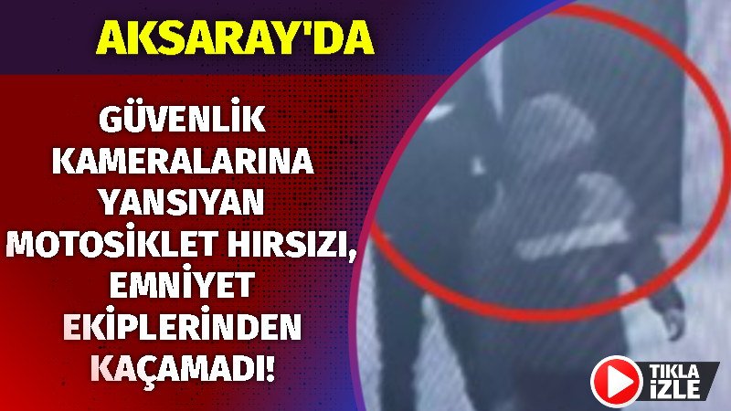 Aksaray’da güvenlik kameralarına yansıyan motosiklet hırsızı, Emniyet ekiplerinden kaçamadı!