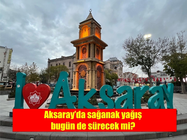 Aksaray’da sağanak yağış bugün de sürecek mi?