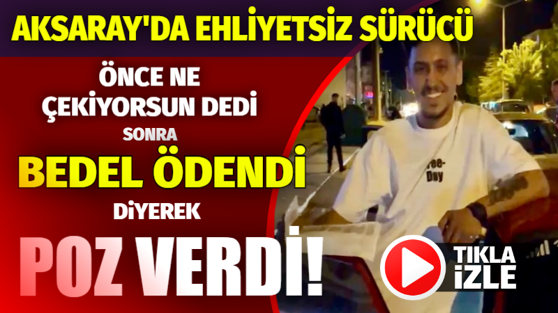 Aksaray’da ehliyetsiz sürücü önce ne çekiyorsun dedi sonra “Bedel ödendi” diyerek poz verdi!