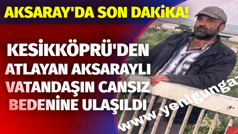 Kesikköprü’den atlayan Aksaraylı vatandaşın cansız bedenine ulaşıldı