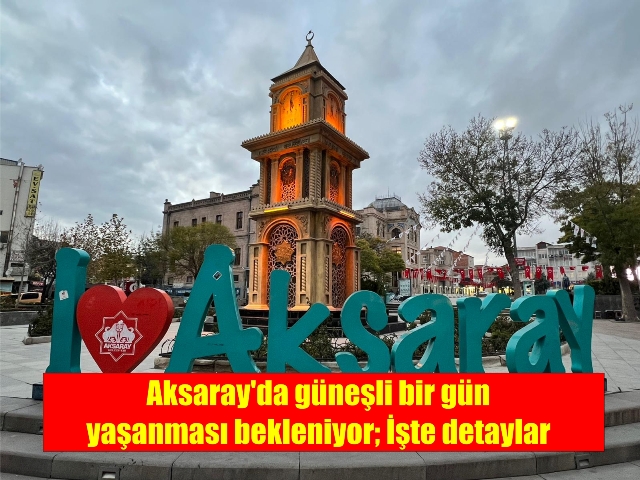 Aksaray’da güneşli bir gün yaşanması bekleniyor; İşte detaylar