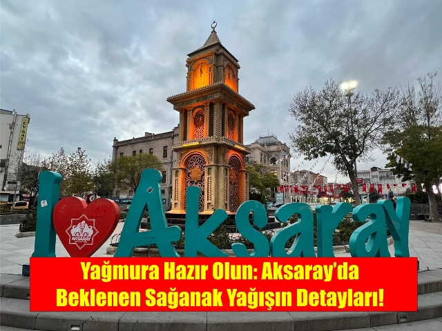 Yağmura Hazır Olun: Aksaray’da Beklenen Sağanak Yağışın Detayları!